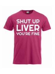 T-paita "Shut up liver, you're fine"