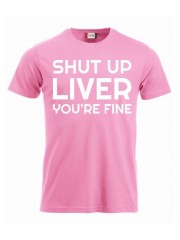 T-paita "Shut up liver, you're fine"