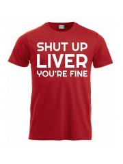 T-paita "Shut up liver, you're fine"