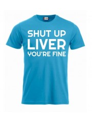 T-paita "Shut up liver, you're fine"